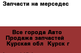 Запчасти на мерседес 203W - Все города Авто » Продажа запчастей   . Курская обл.,Курск г.